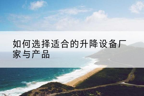 延吉电动升降平台厂家-如何选择适合的升降设备厂家与产品
