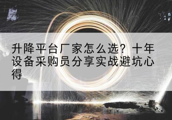 延吉升降平台厂家-怎么选？十年设备采购员分享实战避坑心得