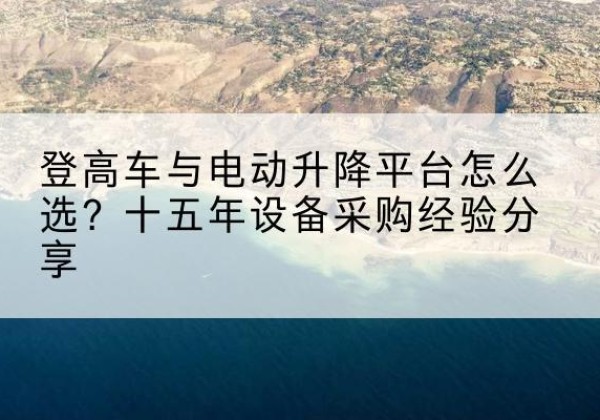 延吉登高车厂家厂家-登高车与电动升降平台怎么选？十五年设备采购经验分享