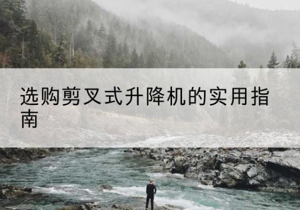 延吉剪叉式升降机怎么选-选购剪叉式升降机的实用指南