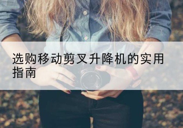 延吉移动剪叉升降机怎么选-选购移动剪叉升降机的实用指南